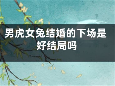 男虎女兔结婚的下场是好结局吗
