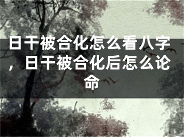 日干被合化怎么看八字,日干被合化后怎么论命
