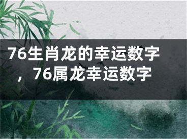 76生肖龙的幸运数字,76属龙幸运数字
