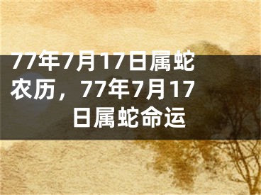 77年7月17日属蛇农历，77年7月17日属蛇命运