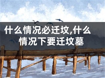 什么情况必迁坟,什么情况下要迁坟墓