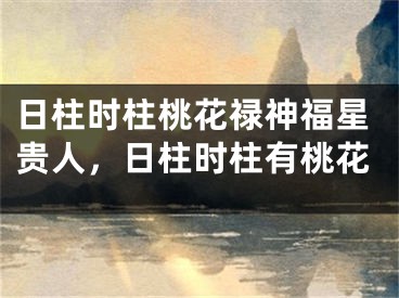 日柱时柱桃花禄神福星贵人，日柱时柱有桃花