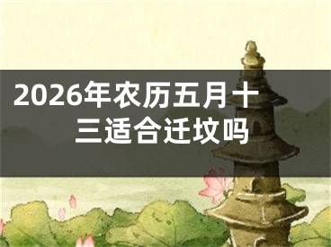 2026年农历五月十三适合迁坟吗