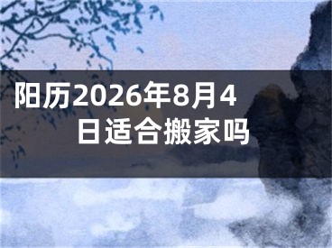 阳历2026年8月4日适合搬家吗