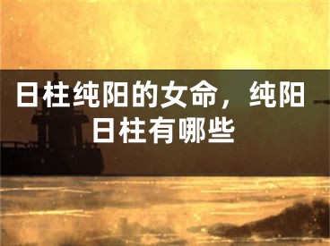 日柱纯阳的女命,纯阳日柱有哪些