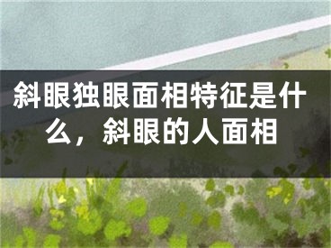 斜眼独眼面相特征是什么，斜眼的人面相