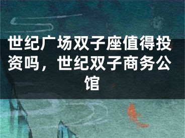 世纪广场双子座值得投资吗，世纪双子商务公馆