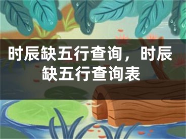 时辰缺五行查询,时辰缺五行查询表