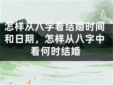 怎样从八字看结婚时间和日期,怎样从八字中看何时结婚