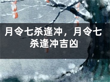 月令七杀逢冲,月令七杀逢冲吉凶