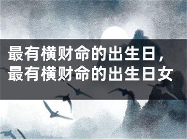 最有横财命的出生日，最有横财命的出生日女