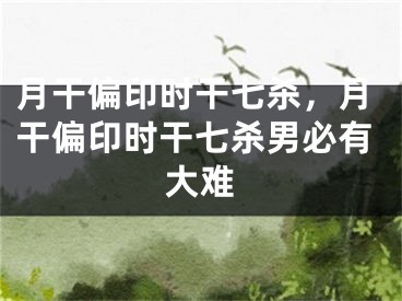 月干偏印时干七杀，月干偏印时干七杀男必有大难
