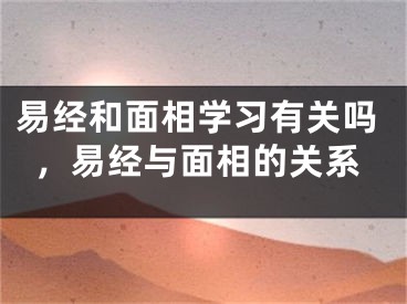 易经和面相学习有关吗,易经与面相的关系
