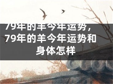 79年的羊今年运势，79年的羊今年运势和身体怎样