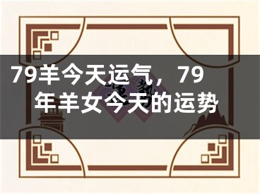 79羊今天运气，79年羊女今天的运势