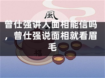 曾仕强讲人面相能信吗,曾仕强说面相就看眉毛