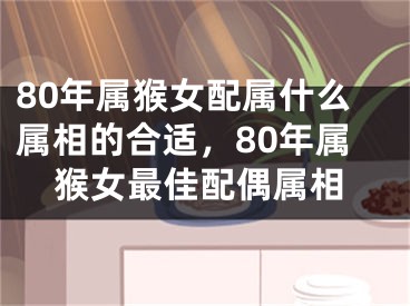 80年属猴女配属什么属相的合适,80年属猴女最佳配偶属相