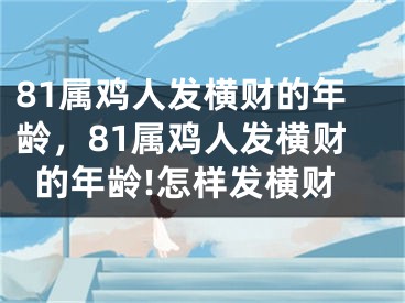 81属鸡人发横财的年龄,81属鸡人发横财的年龄!怎样发横财