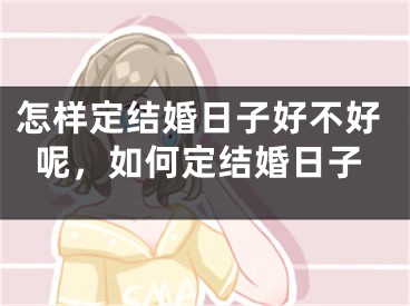 怎样定结婚日子好不好呢,如何定结婚日子