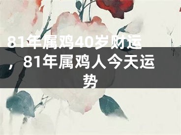 81年属鸡40岁财运，81年属鸡人今天运势