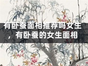 有卧蚕面相推荐吗女生,有卧蚕的女生面相