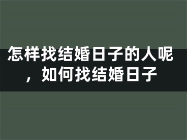 怎样找结婚日子的人呢,如何找结婚日子