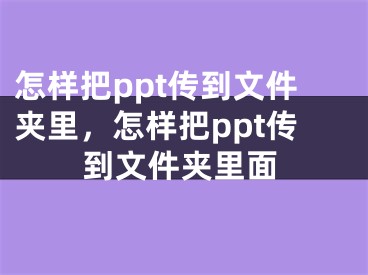 怎样把ppt传到文件夹里,怎样把ppt传到文件夹里面