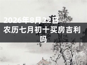 2026年8月22日农历七月初十买房吉利吗