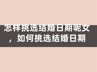 怎样挑选结婚日期呢女,如何挑选结婚日期