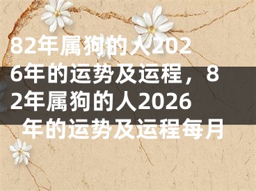 82年属狗的人2026年的运势及运程,82年属狗的人2026年的运势及运程每月