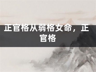 正官格从弱格女命,正官格