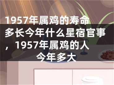 1957年属鸡的寿命多长今年什么星宿官事,1957年属鸡的人今年多大