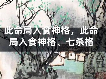 此命局入食神格，此命局入食神格、七杀格