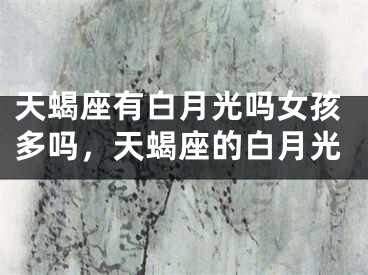 天蝎座有白月光吗女孩多吗,天蝎座的白月光