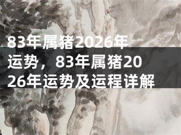 83年属猪2026年运势,83年属猪2026年运势及运程详解