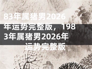 83年属猪男2026年运势完整版，1983年属猪男2026年运势完整版