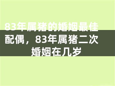 83年属猪的婚姻最佳配偶,83年属猪二次婚姻在几岁