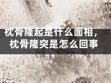 枕骨隆起是什么面相,枕骨隆突是怎么回事