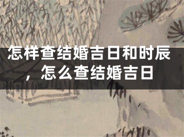 怎样查结婚吉日和时辰,怎么查结婚吉日