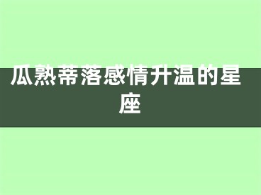 瓜熟蒂落感情升温的星座