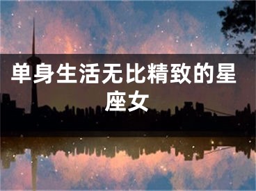 单身生活无比精致的星座女