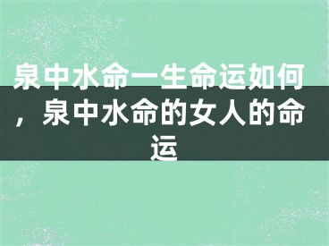 泉中水命一生命运如何,泉中水命的女人的命运
