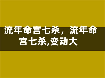 流年命宫七杀,流年命宫七杀,变动大