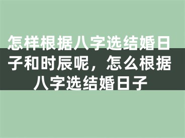怎样根据八字选结婚日子和时辰呢,怎么根据八字选结婚日子