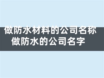 做防水材料的公司名称 做防水的公司名字