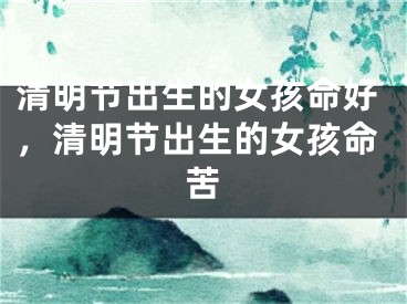清明节出生的女孩命好，清明节出生的女孩命苦