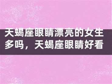 天蝎座眼睛漂亮的女生多吗，天蝎座眼睛好看