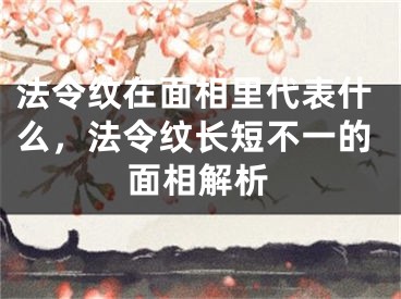 法令纹在面相里代表什么,法令纹长短不一的面相解析