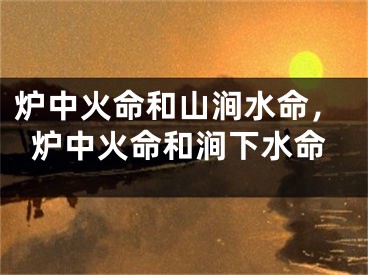 炉中火命和山涧水命，炉中火命和涧下水命