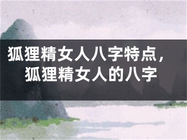 狐狸精女人八字特点，狐狸精女人的八字